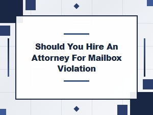 Mailbox Violations: Legal Advice & Hiring Lawyers
